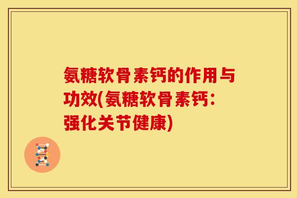 氨糖软骨素钙的作用与功效(氨糖软骨素钙：强化关节健康)