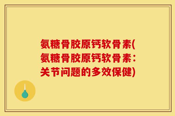 氨糖骨胶原钙软骨素(氨糖骨胶原钙软骨素:关节问题的多效保健) 氨糖骨胶原钙软骨素(氨糖骨胶原钙软骨素:关节问题的多效保健)
