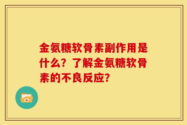 金氨糖软骨素副作用是什么？了解金氨糖软骨素的不良反应？