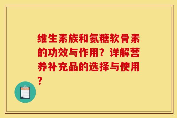 维生素族和氨糖软骨素的功效与作用？详解营养补充品的选择与使用？