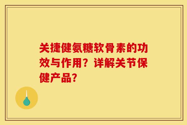 关捷健氨糖软骨素的功效与作用？详解关节保健产品？