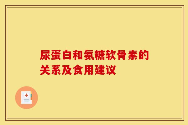 尿蛋白和氨糖软骨素的关系及食用建议 尿蛋白和氨糖软骨素的关系及食用建议