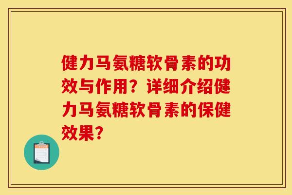健力马氨糖软骨素的功效与作用？详细介绍健力马氨糖软骨素的保健效果？