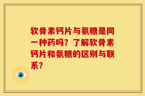 软骨素钙片与氨糖是同一种药吗？了解软骨素钙片和氨糖的区别与联系？