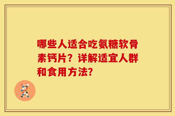 哪些人适合吃氨糖软骨素钙片？详解适宜人群和食用方法？