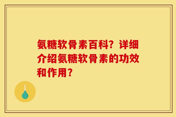 氨糖软骨素百科？详细介绍氨糖软骨素的功效和作用？