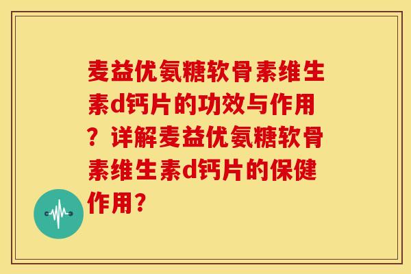 麦益优氨糖软骨素维生素d钙片的功效与作用？详解麦益优氨糖软骨素维生素d钙片的保健作用？