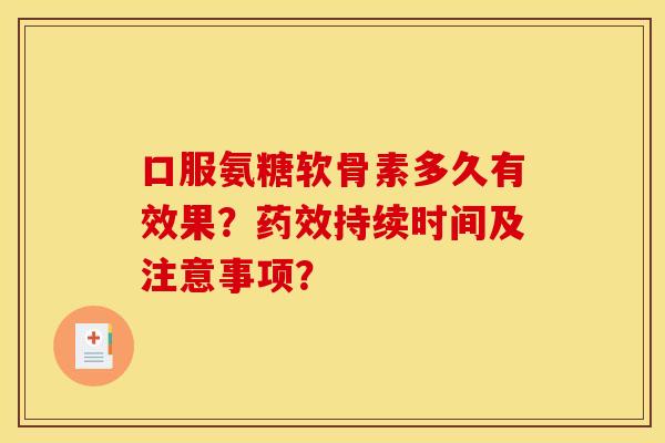 口服氨糖软骨素多久有效果?持续时间及注意事项? 口服氨糖软骨素多久有效果?持续时间及注意事项?