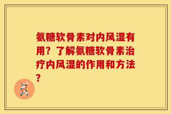 氨糖软骨素对内有用?了解氨糖软骨素内的作用和方法? 氨糖软骨素对内有用?了解氨糖软骨素内的作用和方法?