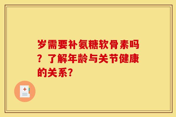 岁需要补氨糖软骨素吗？了解年龄与关节健康的关系？