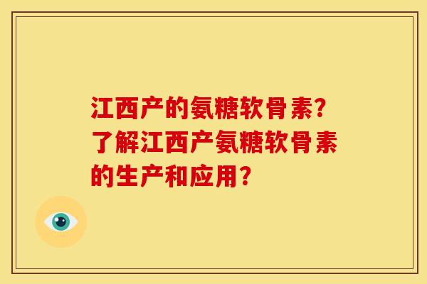 江西产的氨糖软骨素？了解江西产氨糖软骨素的生产和应用？
