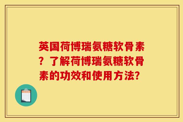 英国荷博瑞氨糖软骨素？了解荷博瑞氨糖软骨素的功效和使用方法？