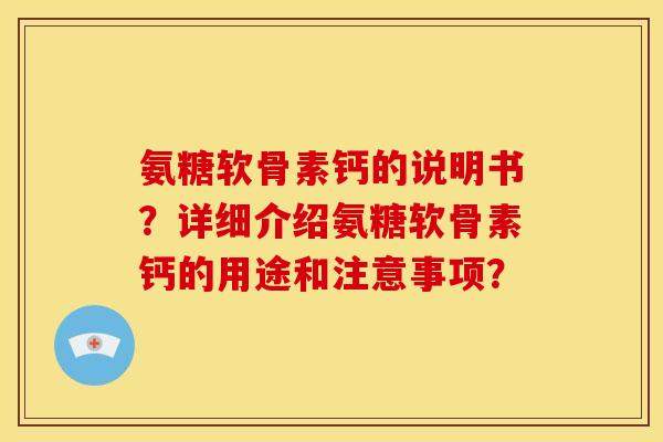 氨糖软骨素钙的说明书?详细介绍氨糖软骨素钙的用途和注意事项? 氨糖软骨素钙的说明书?详细介绍氨糖软骨素钙的用途和注意事项?