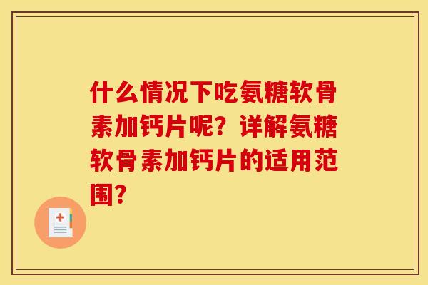 什么情况下吃氨糖软骨素加钙片呢？详解氨糖软骨素加钙片的适用范围？