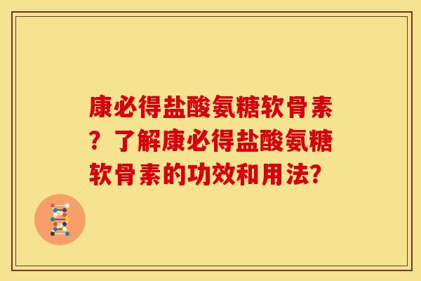 康必得盐酸氨糖软骨素?了解康必得盐酸氨糖软骨素的功效和用法? 康必得盐酸氨糖软骨素?了解康必得盐酸氨糖软骨素的功效和用法?