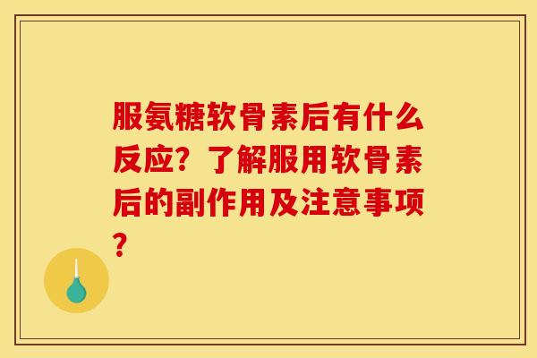 服氨糖软骨素后有什么反应？了解服用软骨素后的副作用及注意事项？