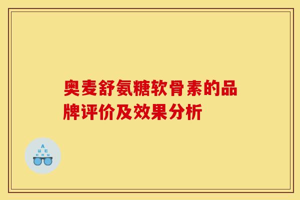 奥麦舒氨糖软骨素的品牌评价及效果分析