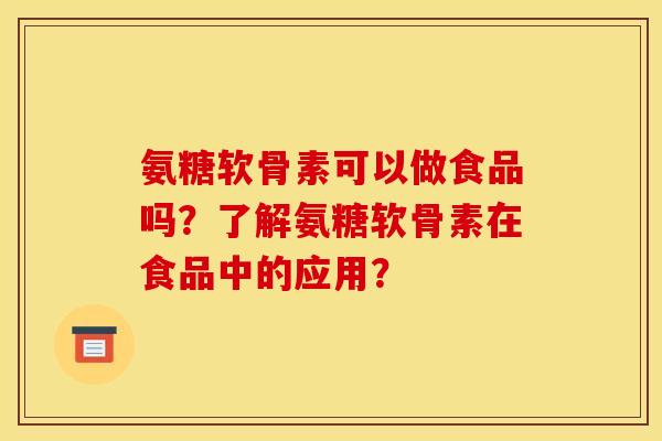氨糖软骨素可以做食品吗？了解氨糖软骨素在食品中的应用？