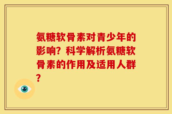 氨糖软骨素对青少年的影响？科学解析氨糖软骨素的作用及适用人群？