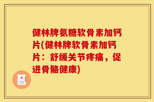 健林牌氨糖软骨素加钙片(健林牌软骨素加钙片：舒缓关节疼痛，促进骨骼健康)