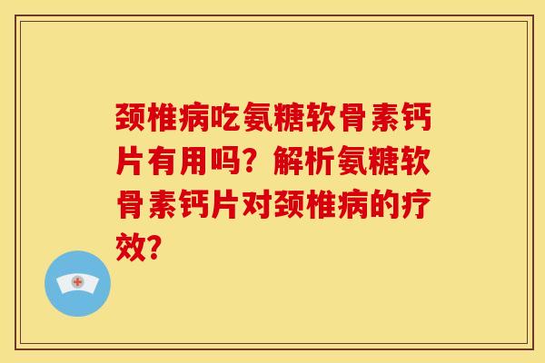 颈椎吃氨糖软骨素钙片有用吗?解析氨糖软骨素钙片对颈椎的疗效? 颈椎吃氨糖软骨素钙片有用吗?解析氨糖软骨素钙片对颈椎的疗效?