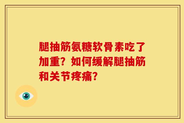 腿抽筋氨糖软骨素吃了加重?如何缓解腿抽筋和关节? 腿抽筋氨糖软骨素吃了加重?如何缓解腿抽筋和关节?