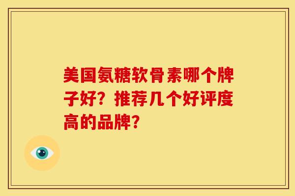 美国氨糖软骨素哪个牌子好？推荐几个好评度高的品牌？