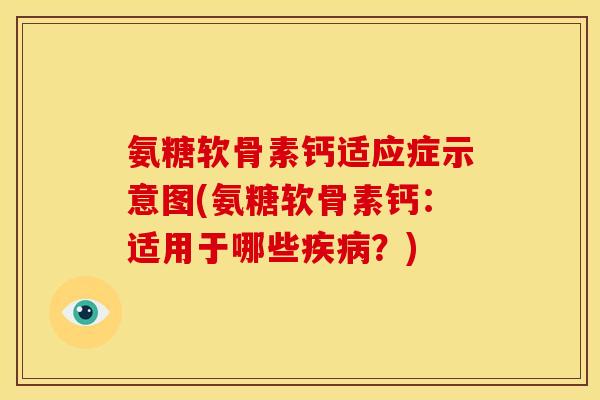 氨糖软骨素钙适应症示意图(氨糖软骨素钙：适用于哪些？)