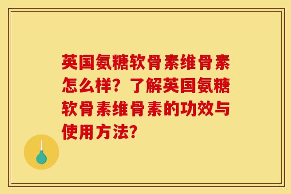 英国氨糖软骨素维骨素怎么样？了解英国氨糖软骨素维骨素的功效与使用方法？