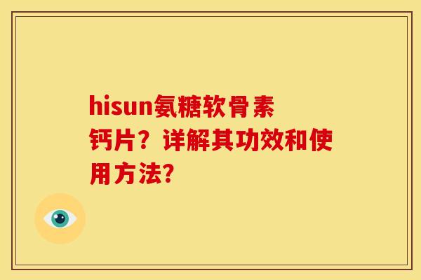 hisun氨糖软骨素钙片？详解其功效和使用方法？