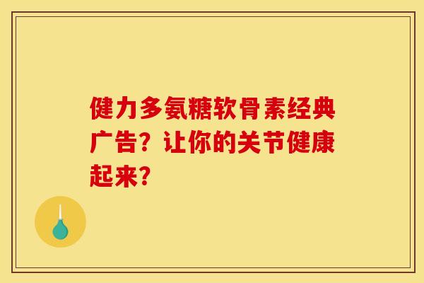 健力多氨糖软骨素经典广告？让你的关节健康起来？