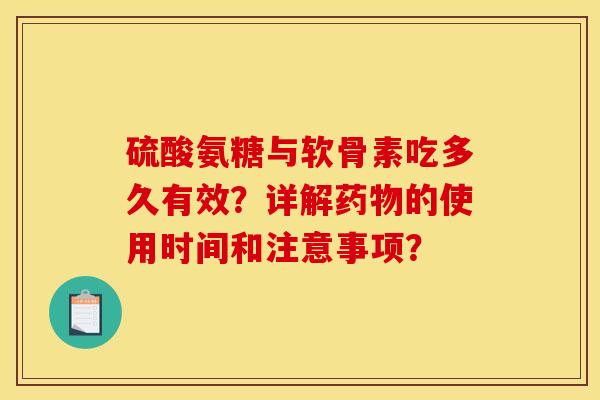硫酸氨糖与软骨素吃多久有效？详解药物的使用时间和注意事项？