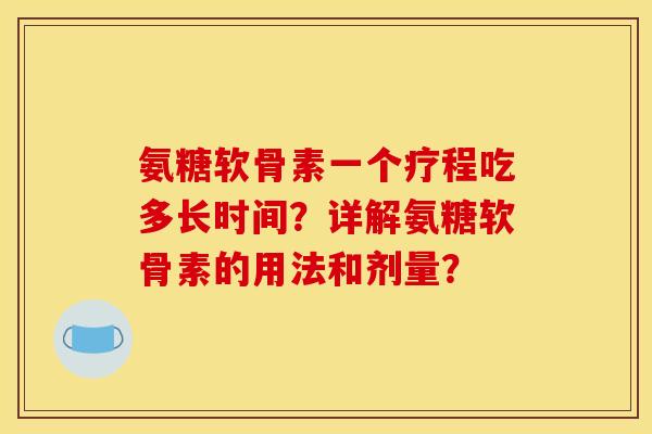 氨糖软骨素一个疗程吃多长时间？详解氨糖软骨素的用法和剂量？