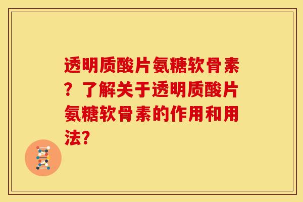 透明质酸片氨糖软骨素？了解关于透明质酸片氨糖软骨素的作用和用法？