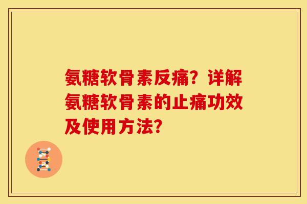 氨糖软骨素反痛？详解氨糖软骨素的止痛功效及使用方法？