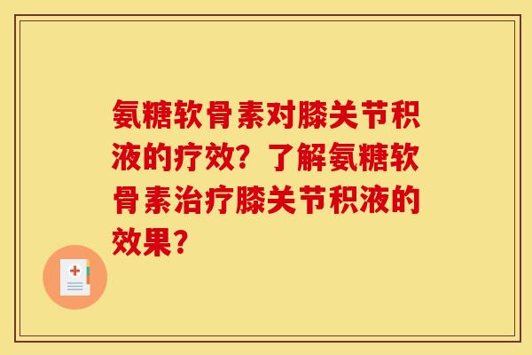 氨糖软骨素对膝关节积液的疗效？了解氨糖软骨素治疗膝关节积液的效果？