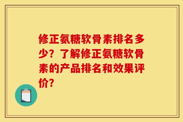 修正氨糖软骨素排名多少？了解修正氨糖软骨素的产品排名和效果评价？