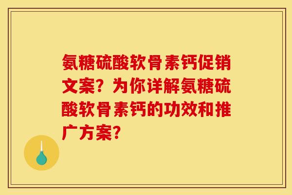 氨糖硫酸软骨素钙促销文案？为你详解氨糖硫酸软骨素钙的功效和推广方案？