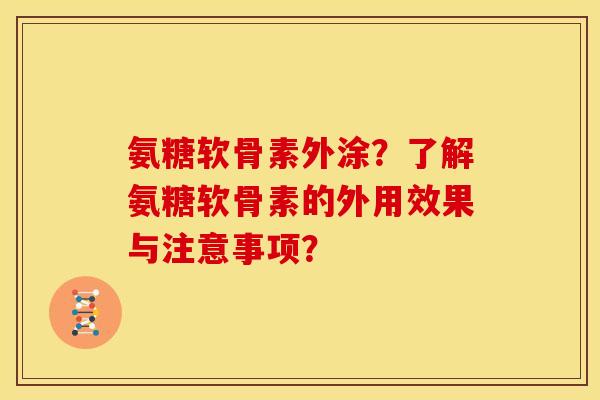 氨糖软骨素外涂？了解氨糖软骨素的外用效果与注意事项？