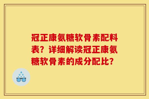 冠正康氨糖软骨素配料表？详细解读冠正康氨糖软骨素的成分配比？