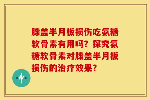 膝盖损伤吃氨糖软骨素有用吗？探究氨糖软骨素对膝盖损伤的效果？