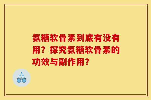 氨糖软骨素到底有没有用？探究氨糖软骨素的功效与副作用？