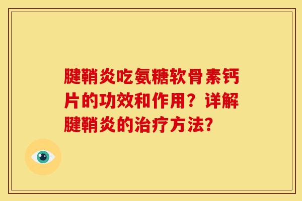 腱鞘炎吃氨糖软骨素钙片的功效和作用?详解腱鞘炎的方法? 腱鞘炎吃氨糖软骨素钙片的功效和作用?详解腱鞘炎的方法?