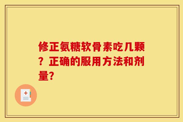 修正氨糖软骨素吃几颗？正确的服用方法和剂量？