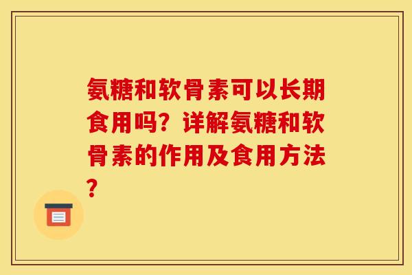 氨糖和软骨素可以长期食用吗？详解氨糖和软骨素的作用及食用方法？