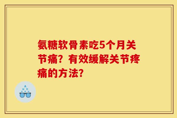 氨糖软骨素吃5个月关节痛？有效缓解关节疼痛的方法？