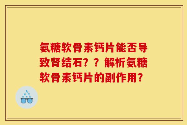 氨糖软骨素钙片能否导致肾结石？？解析氨糖软骨素钙片的副作用？