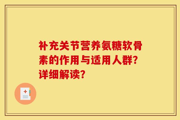 补充关节营养氨糖软骨素的作用与适用人群？详细解读？