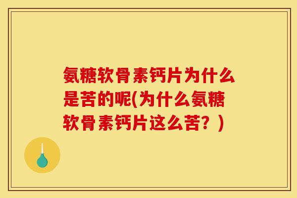 氨糖软骨素钙片为什么是苦的呢(为什么氨糖软骨素钙片这么苦？)