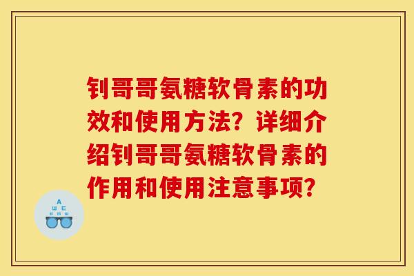 钊哥哥氨糖软骨素的功效和使用方法？详细介绍钊哥哥氨糖软骨素的作用和使用注意事项？
